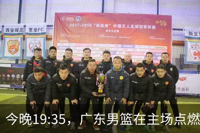 今晚19:35，广东男篮在主场点燃热血之战！